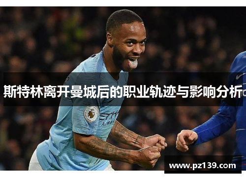 斯特林离开曼城后的职业轨迹与影响分析
